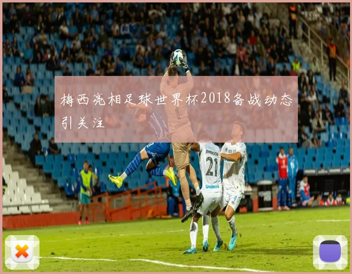 梅西亮相足球世界杯2018备战动态引关注