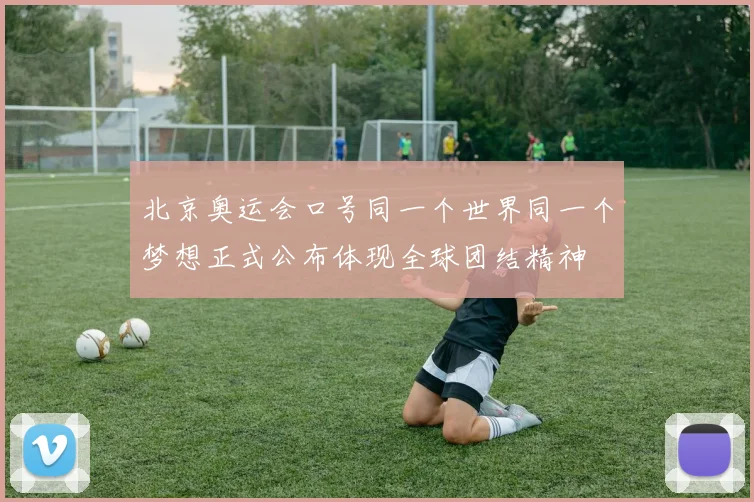 北京奥运会口号同一个世界同一个梦想正式公布体现全球团结精神