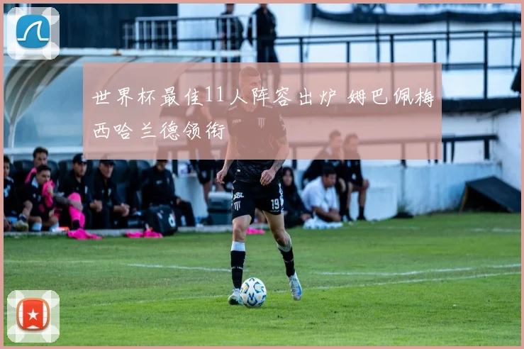 世界杯最佳11人阵容出炉 姆巴佩梅西哈兰德领衔