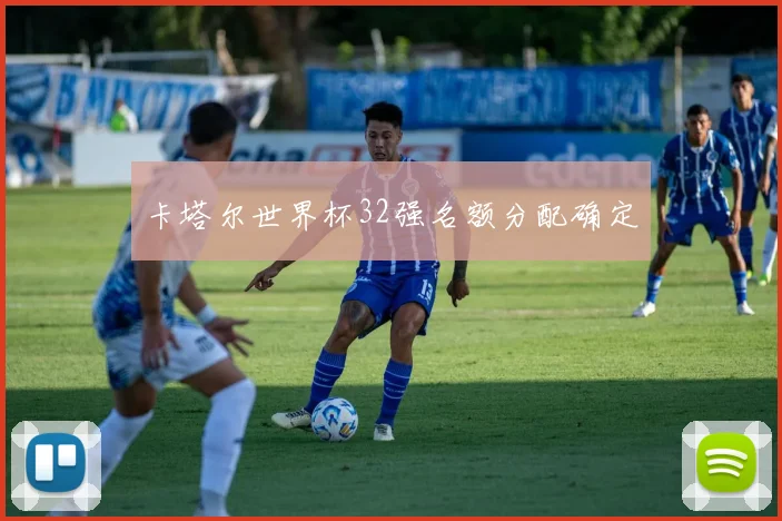 卡塔尔世界杯32强名额分配确定
