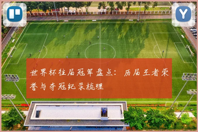 世界杯往届冠军盘点：历届王者荣誉与夺冠纪录梳理
