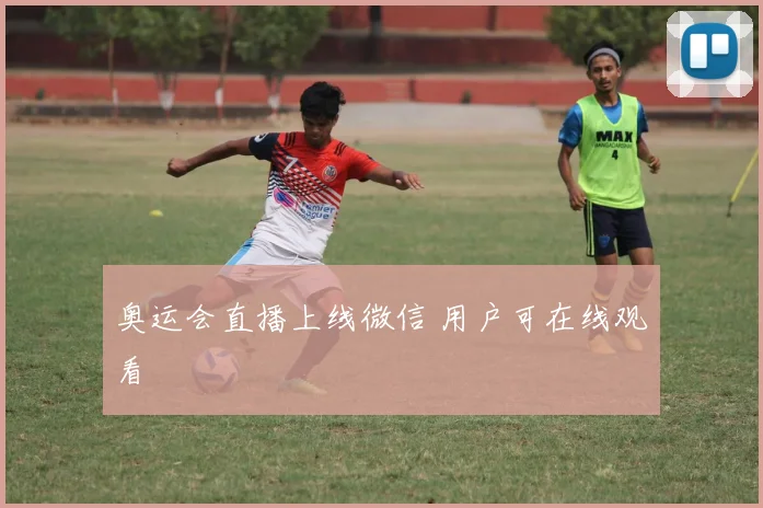 奥运会直播上线微信 用户可在线观看