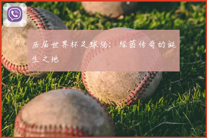 历届世界杯足球场：绿茵传奇的诞生之地