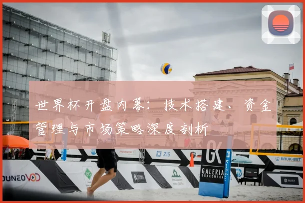 世界杯开盘内幕:技术搭建、资金管理与市场策略深度剖析