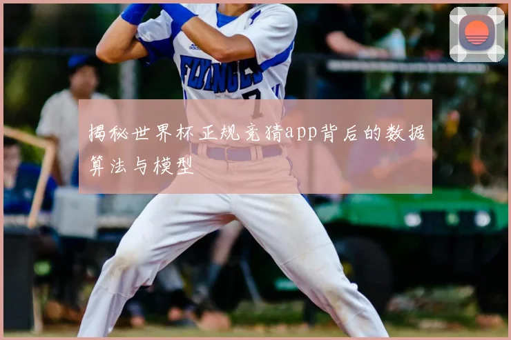 揭秘世界杯正规竞猜app背后的数据算法与模型