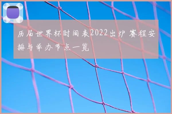 历届世界杯时间表2022出炉 赛程安排与举办节点一览
