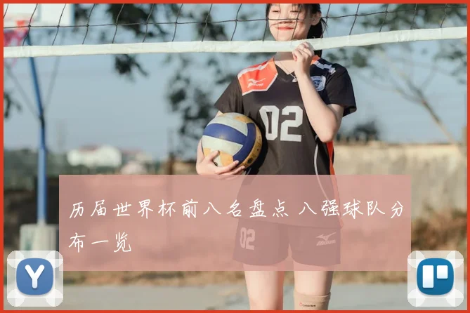 历届世界杯前八名盘点 八强球队分布一览
