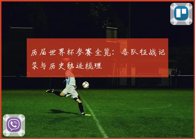 历届世界杯参赛全览：各队征战记录与历史轨迹梳理