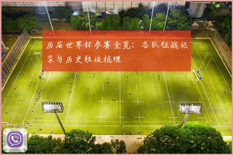 历届世界杯参赛全览:各队征战记录与历史轨迹梳理