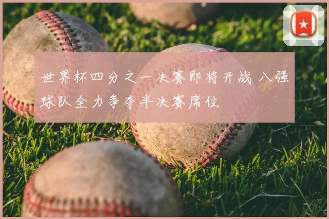 世界杯四分之一决赛即将开战 八强球队全力争夺半决赛席位