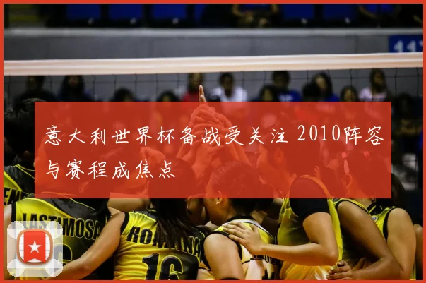 意大利世界杯备战受关注 2010阵容与赛程成焦点