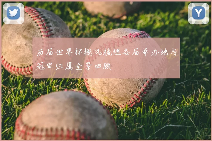 历届世界杯概况梳理各届举办地与冠军归属全景回顾