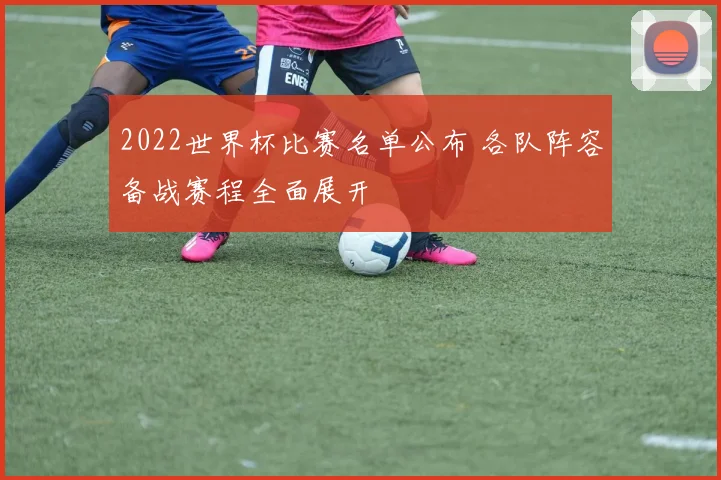 2022世界杯比赛名单公布 各队阵容备战赛程全面展开