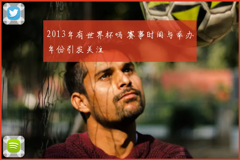 2013年有世界杯吗 赛事时间与举办年份引发关注
