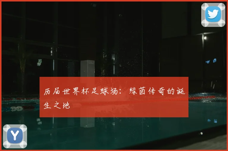历届世界杯足球场:绿茵传奇的诞生之地
