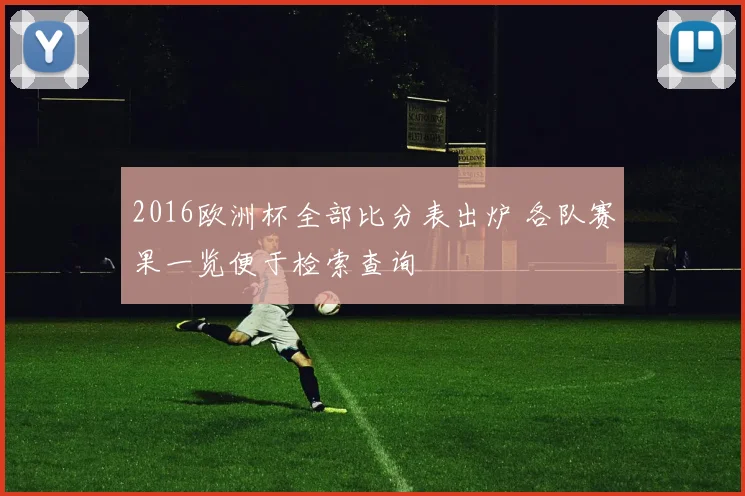 2016欧洲杯全部比分表出炉 各队赛果一览便于检索查询