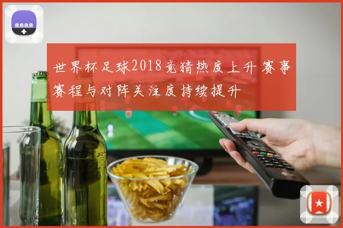 世界杯足球2018竞猜热度上升 赛事赛程与对阵关注度持续提升