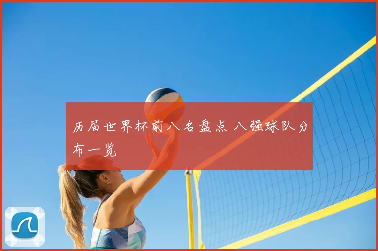 历届世界杯前八名盘点 八强球队分布一览