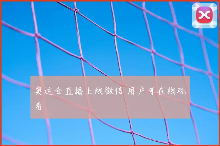 奥运会直播上线微信 用户可在线观看