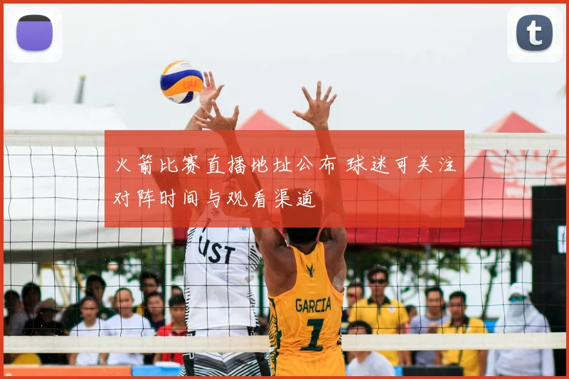 火箭比赛直播地址公布 球迷可关注对阵时间与观看渠道