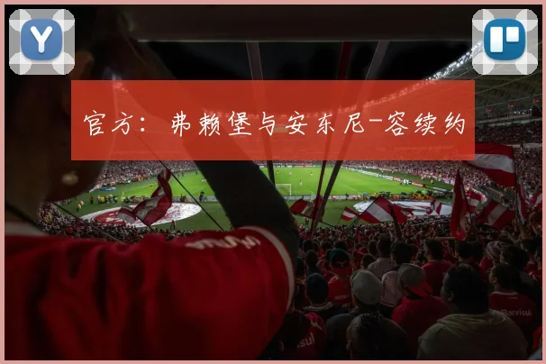 官方:弗赖堡与安东尼-容续约