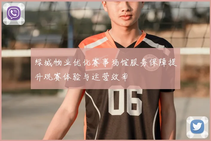 绿城物业优化赛事场馆服务保障提升观赛体验与运营效率