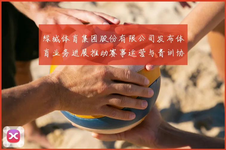 绿城体育集团股份有限公司发布体育业务进展推动赛事运营与青训协同发展