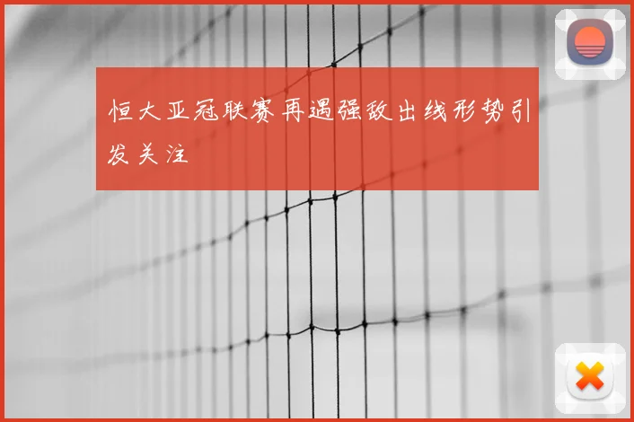 恒大亚冠联赛再遇强敌出线形势引发关注