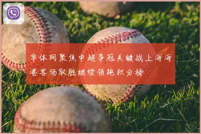 华体网聚焦中超争冠关键战上海海港客场取胜继续领跑积分榜