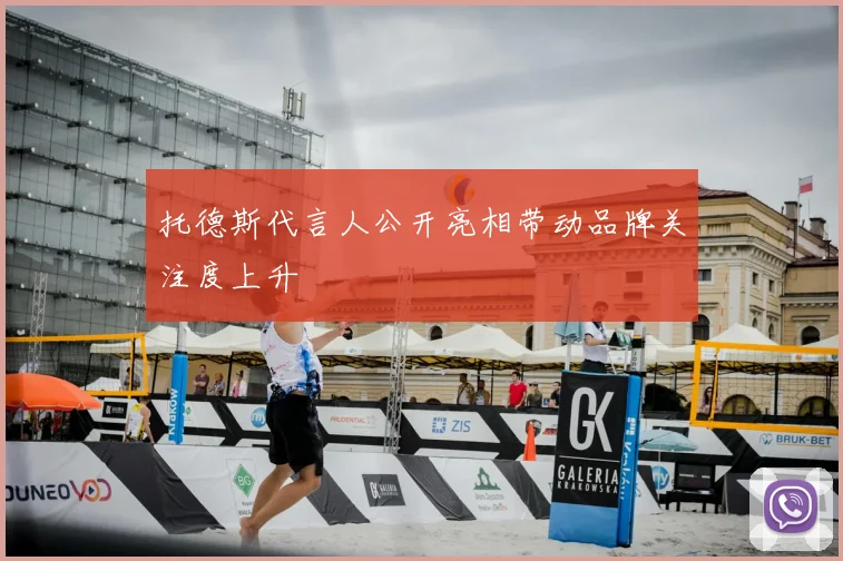 托德斯代言人公开亮相带动品牌关注度上升
