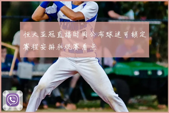 恒大亚冠直播时间公布球迷可锁定赛程安排和观赛看点
