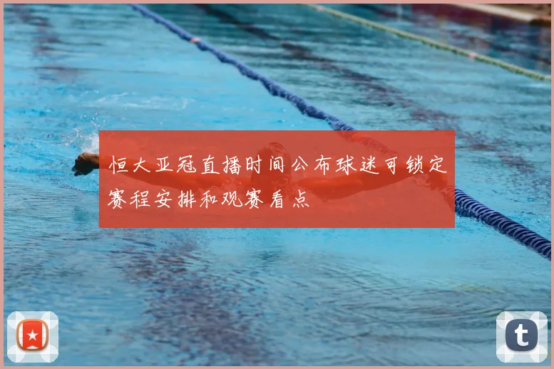 恒大亚冠直播时间公布球迷可锁定赛程安排和观赛看点