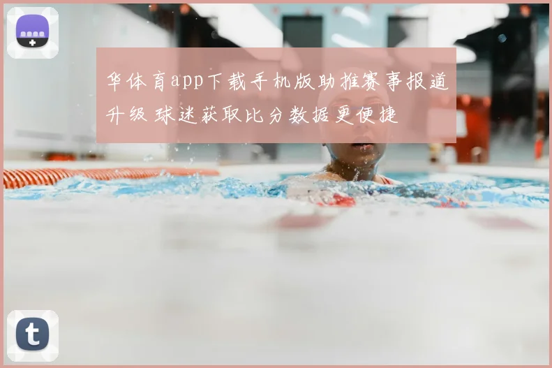 华体育app下载手机版助推赛事报道升级 球迷获取比分数据更便捷