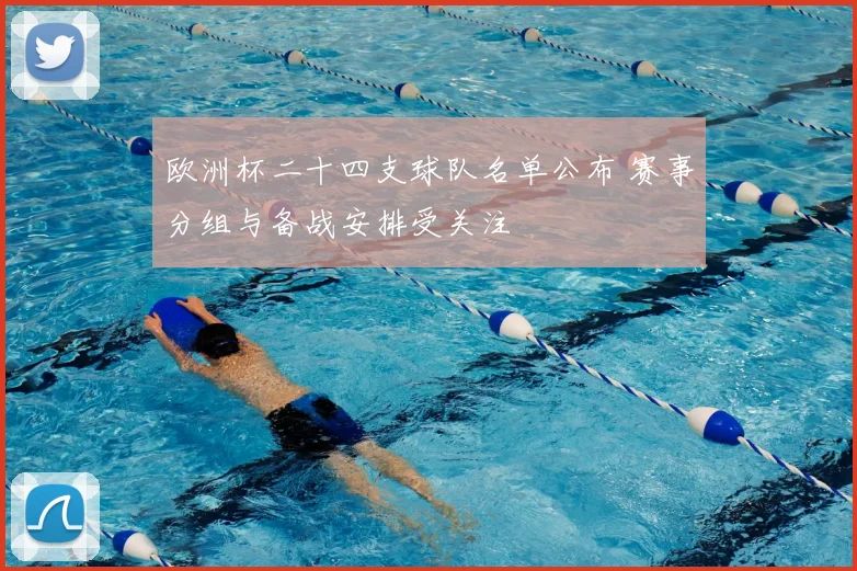 欧洲杯二十四支球队名单公布 赛事分组与备战安排受关注