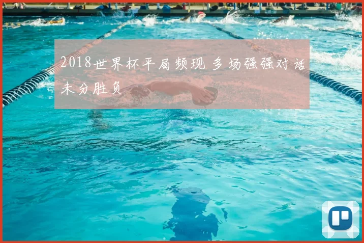 2018世界杯平局频现 多场强强对话未分胜负