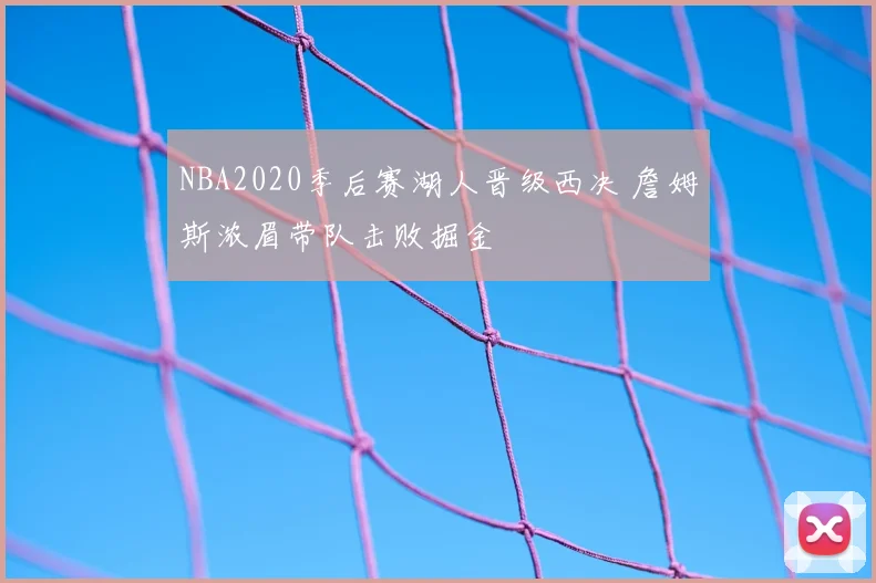 NBA2020季后赛湖人晋级西决 詹姆斯浓眉带队击败掘金