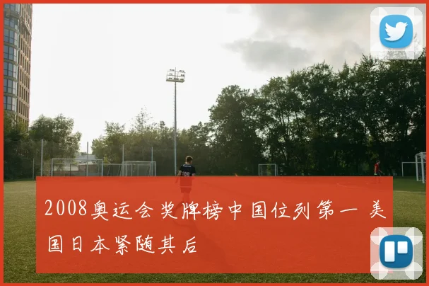 2008奥运会奖牌榜中国位列第一 美国日本紧随其后