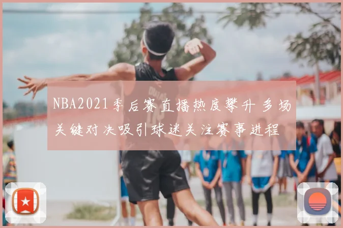 NBA2021季后赛直播热度攀升 多场关键对决吸引球迷关注赛事进程
