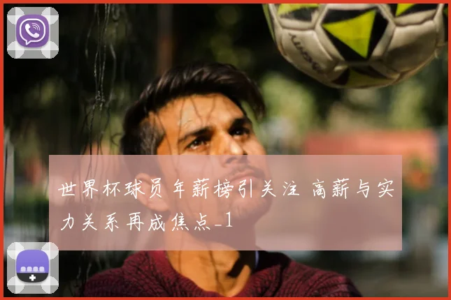 世界杯球员年薪榜引关注 高薪与实力关系再成焦点_1