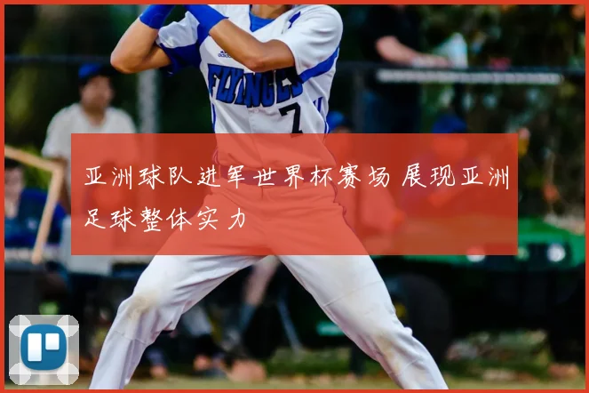 亚洲球队进军世界杯赛场 展现亚洲足球整体实力