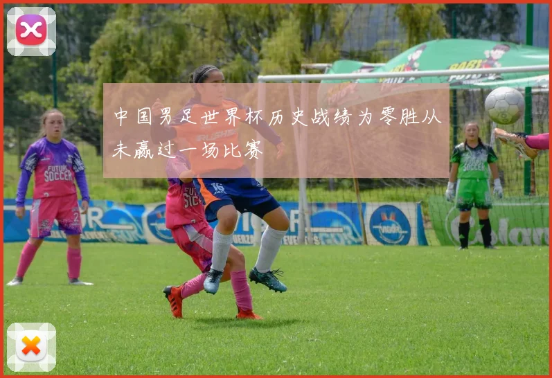 中国男足世界杯历史战绩为零胜从未赢过一场比赛