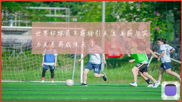 世界杯球员年薪榜引关注 高薪与实力关系再成焦点_1