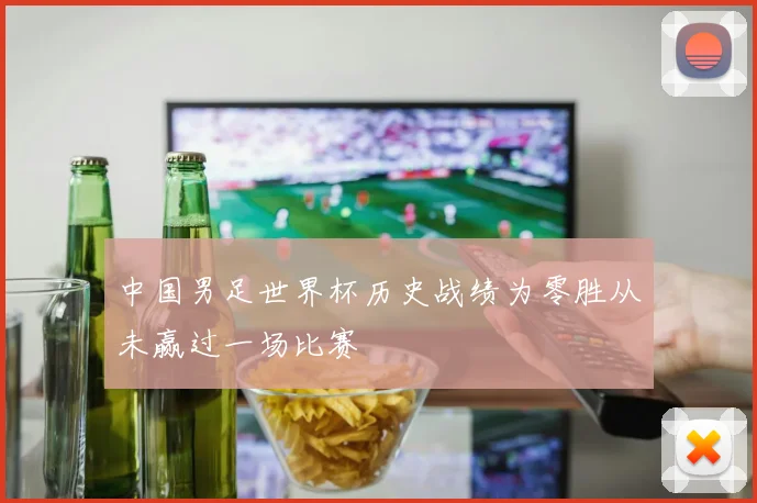 中国男足世界杯历史战绩为零胜从未赢过一场比赛